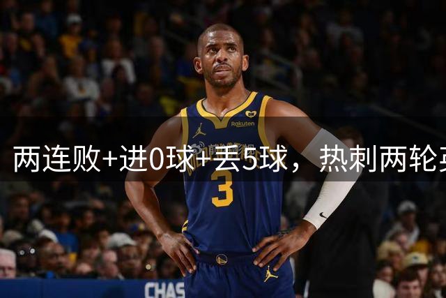 两连败+进0球+丢5球，热刺两轮英超战罢排名积分榜垫底
