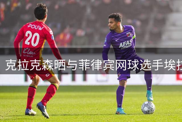 克拉克森晒与菲律宾网球选手埃拉合照送祝福