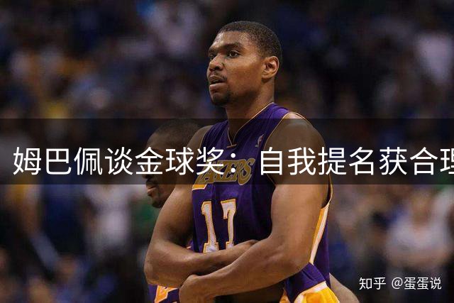姆巴佩谈金球奖：自我提名获合理 史上从无全票当选者