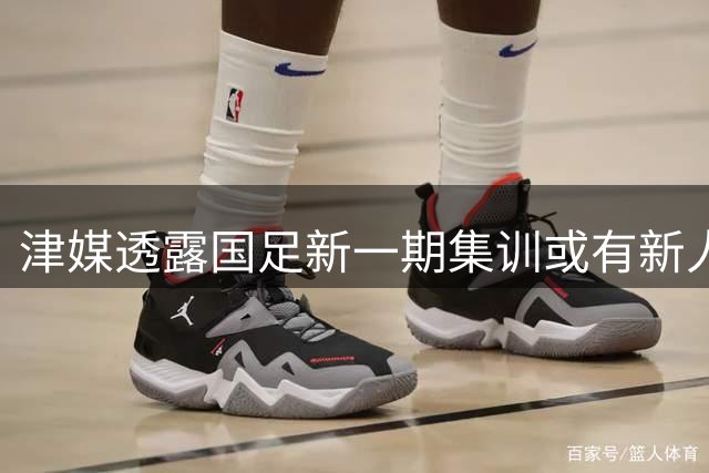 津媒透露国足新一期集训或有新人入选 云南小将受关注