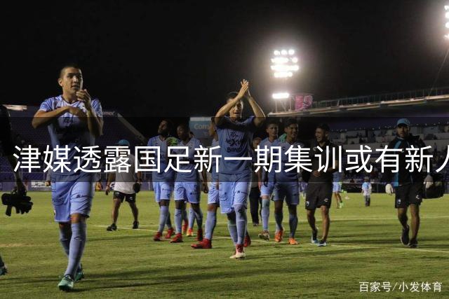 津媒透露国足新一期集训或有新人入选 云南小将受关注
