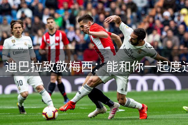 迪巴拉致敬梅西：能和你一起度过这么多年是我的荣幸